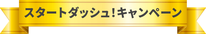 スタートダッシュキャンペーン！