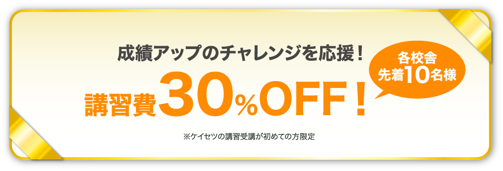 各校舎先着10名様成績アップのチャレンジを応援！講習費30％OFF！※ケイセツの講習受講が初めての方限定