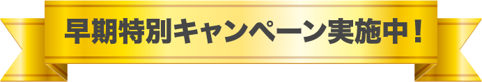 早期特別キャンペーン実施中！